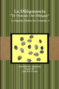 La Dilogmancia El Oraculo Del Dilogun La Sagrada Mision De Consultar di Giovanny Bernal edito da Giovanny Bernal