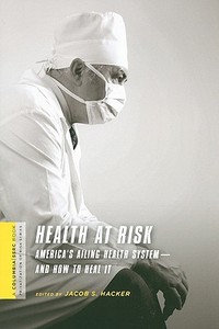 Health at Risk - America′s Ailing Health System - System′and How to Heal It di Jacob Hacker edito da Columbia University Press