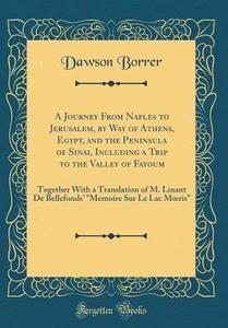 A Journey from Naples to Jerusalem, by Way of Athens, Egypt, and the Peninsula of Sinai, Including a Trip to the Valley of Fayoum: Together with a Tra di Dawson Borrer edito da Forgotten Books