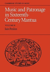 Music and Patronage in Sixteenth-Century Mantua di Iain Fenlon edito da Cambridge University Press