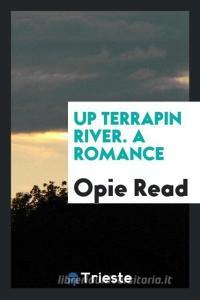 Up Terrapin River. A romance di Opie Read edito da Trieste Publishing