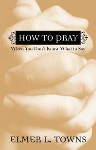 How to Pray When You Don't Know What to Say di Elmer L. Towns edito da Baker Publishing Group