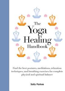 The Yoga Healing Handbook: Discover the Best Postures, Meditations, and Breathing Exercises for Complete Physical and Sp di Sally Parkes edito da CHARTWELL BOOKS