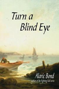 Turn a Blind Eye di Alaric Bond edito da Old Salt Press