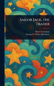 Sailor Jack, the Trader di Harry Castlemon, George G (George Gorgas) White edito da Creative Media Partners, LLC