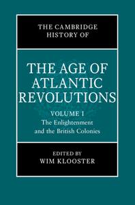 The Cambridge History of the Age of the Atlantic Revolutions: Volume 1, the Enlightenment and the British Colonies edito da CAMBRIDGE