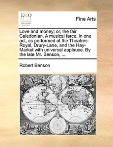 Love And Money; Or, The Fair Caledonian. A Musical Farce, In One Act, As Performed At The Theatres-royal, Drury-lane, And The Hay-market With Universa di Robert Benson edito da Gale Ecco, Print Editions