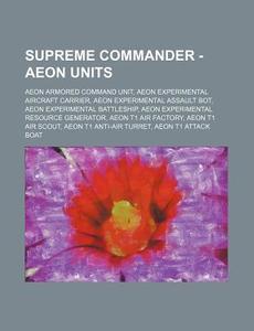 Supreme Commander - Aeon Units: Aeon Armored Command Unit, Aeon Experimental Aircraft Carrier, Aeon Experimental Assault Bot, Aeon Experimental Battle di Source Wikia edito da Books LLC, Wiki Series