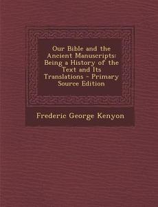 Our Bible and the Ancient Manuscripts: Being a History of the Text and Its Translations di Frederic George Kenyon edito da Nabu Press