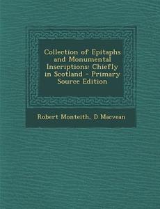 Collection of Epitaphs and Monumental Inscriptions: Chiefly in Scotland di Robert Monteith, D. Macvean edito da Nabu Press