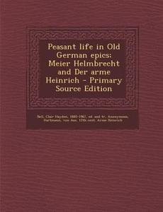Peasant Life in Old German Epics; Meier Helmbrecht and Der Arme Heinrich - Primary Source Edition edito da Nabu Press