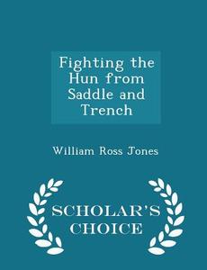 Fighting The Hun From Saddle And Trench - Scholar's Choice Edition di William Ross Jones edito da Scholar's Choice