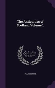 The Antiquities Of Scotland Volume 1 di Francis Grose edito da Palala Press