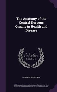 The Anatomy Of The Central Nervous Organs In Health And Disease di Heinrich Obersteiner edito da Palala Press