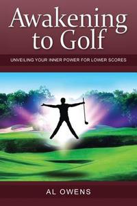 Awakening to Golf: Unveiling Your Inner Power for Lower Scores di MR Al Owens edito da Createspace