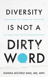 Diversity is Not a Dirty Word: Harnessing the Power of Inclusion to Create Anti-Racist Organizations di Kanika Sims edito da PURPOSELY CREATED PUB GROUP