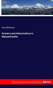 Forestry and Arboriculture in Massachusetts di John Robinson edito da hansebooks