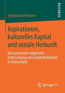 Aspirationen, kulturelles Kapital und soziale Herkunft di Sebastian Gehrmann edito da Springer-Verlag GmbH
