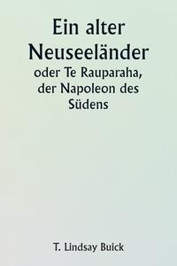 An Old New Zealander  Or, Te Rauparaha, the Napoleon of the South. di T. Lindsay Buick edito da Writat
