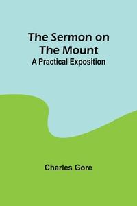 The Sermon on the Mount di Charles Gore edito da Alpha Editions