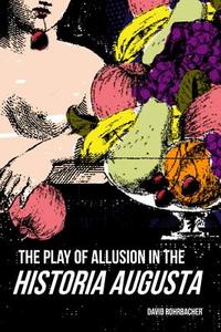 The Play Of Allusion In The Historia Augusta di David Rohrbacher edito da University Of Wisconsin Press
