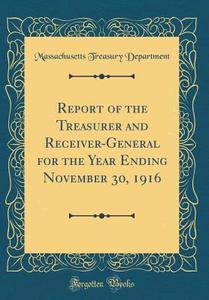Report of the Treasurer and Receiver-General for the Year Ending November 30, 1916 (Classic Reprint) di Massachusetts Treasury Department edito da Forgotten Books