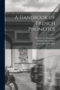A Handbook of French Phonetics di Ernest Hatch Wilkins, William Albert Nitze, Clarence E. Parmenter edito da LEGARE STREET PR