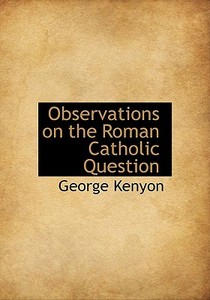 Observations On The Roman Catholic Question di George Kenyon edito da Bibliolife