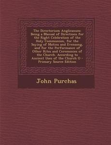 The Directorium Anglicanum: Being a Manual of Directions for the Right Celebration of the Holy Communion, for the Saying of Matins and Evensong, a di John Purchas edito da Nabu Press