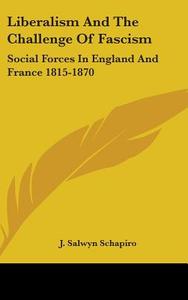 Liberalism and the Challenge of Fascism: Social Forces in England and France 1815-1870 di J. Salwyn Schapiro edito da Kessinger Publishing