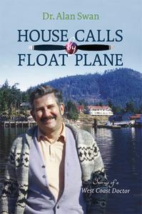 House Calls by Float Plane: Stories of a West Coast Doctor di Alan Swan edito da HARBOUR PUB