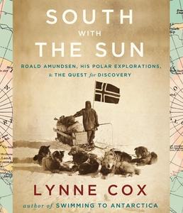 South with the Sun: Roald Amundsen, His Polar Explorations, & the Quest for Discovery di Lynne Cox edito da Highbridge Company