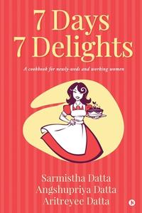 7 Days 7 Delights di Angshupriya Datta, Aritreyee Datta, Sarmistha Datta edito da Notion Press
