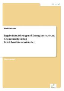 Ergebniszuordnung und Ertragsbesteuerung bei internationalen Betriebsstätteneinkünften di Steffen Palm edito da Diplom.de