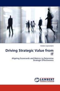 Driving Strategic Value from IT di Stefan Liljenström edito da LAP Lambert Acad. Publ.