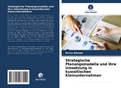 Strategische Planungsmodelle und ihre Umsetzung in kuwaitischen Kleinunternehmen di Esraa Ahmad edito da Verlag Unser Wissen