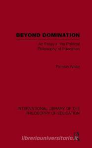 Beyond Domination (International Library of the Philosophy of Education Volume 23) di Patricia White edito da Taylor & Francis Ltd