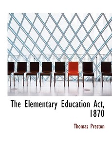 The Elementary Education Act, 1870 di Professor Thomas Preston edito da Bibliolife