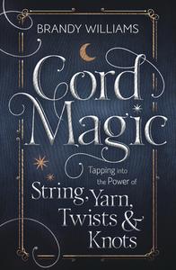 Cord Magic: Tapping Into the Power of String, Yarn, Twists & Knots di Brandy Williams edito da LLEWELLYN PUB