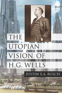Busch, J:  The Utopian Vision of H.G. Wells di Justin E. A. Busch edito da McFarland
