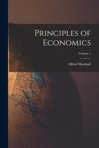 Principles of Economics; Volume 1 di Alfred Marshall edito da LEGARE STREET PR