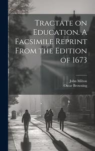 Tractate on Education. A Facsimile Reprint From the Edition of 1673 di Oscar Browning, John Milton edito da LEGARE STREET PR