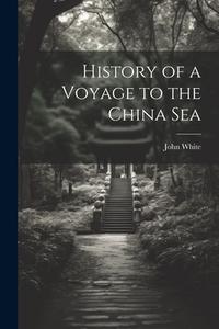 History of a Voyage to the China Sea di John White edito da LEGARE STREET PR