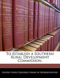 To Establish A Southern Rural Development Commission. edito da Bibliogov