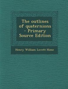 The Outlines of Quaternions di Henry William Lovett Hime edito da Nabu Press