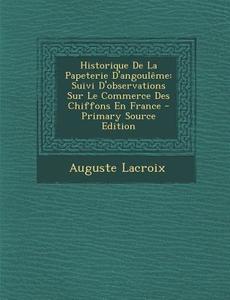 Historique de La Papeterie D'Angouleme: Suivi D'Observations Sur Le Commerce Des Chiffons En France di Auguste LaCroix edito da Nabu Press