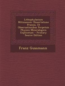 Lithophylacium Mitisianum: Dissertatione Praeuia, Et Obseruationibus Perpetuis Physico Mineralogicis Explicatum di Franz Gussmann edito da Nabu Press