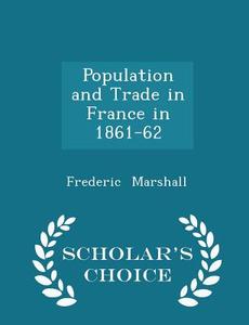 Population And Trade In France In 1861-62 - Scholar's Choice Edition di Frederic Marshall edito da Scholar's Choice