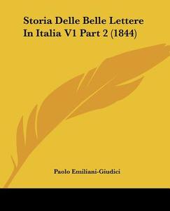 Storia Delle Belle Lettere In Italia V1 Part 2 (1844) di Paolo Emiliani-Giudici edito da Kessinger Publishing, Llc