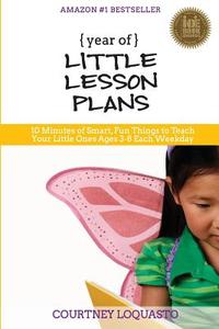Year of Little Lesson Plans: 10 Minutes of Smart, Fun Things to Teach Your Little Ones Ages 3-8 Each Weekday di Courtney Loquasto edito da Createspace